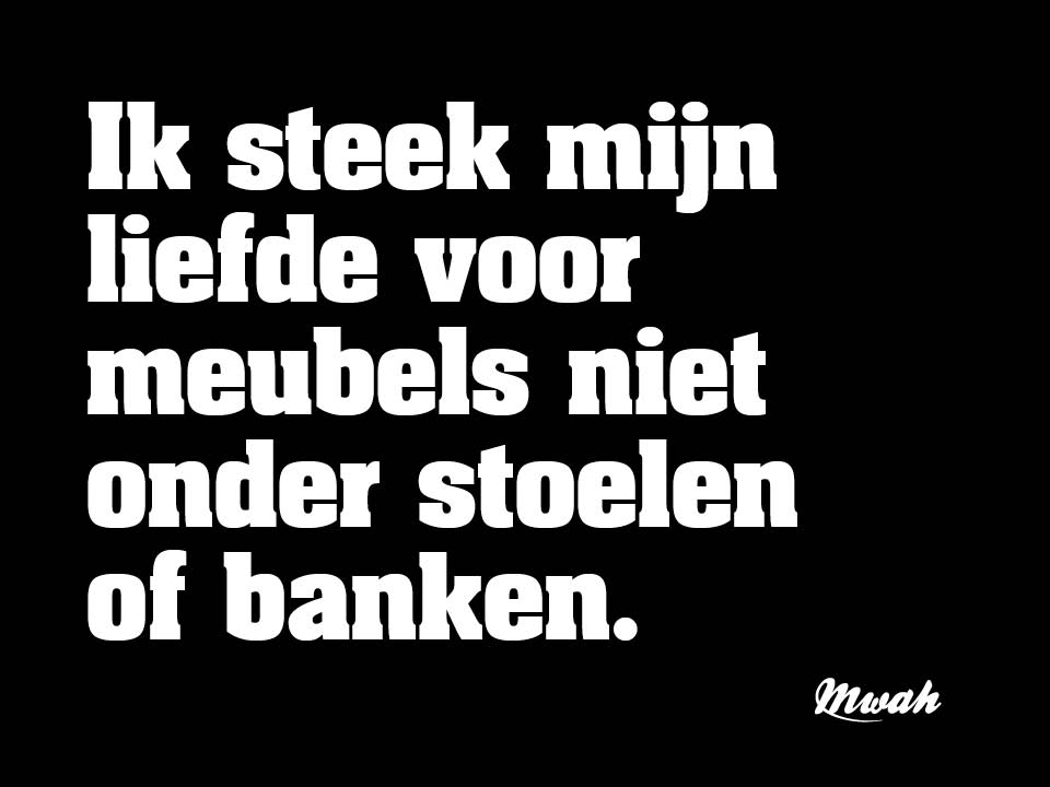 Ik steek mijn liefde voor meubels niet onder stoelen of banken.