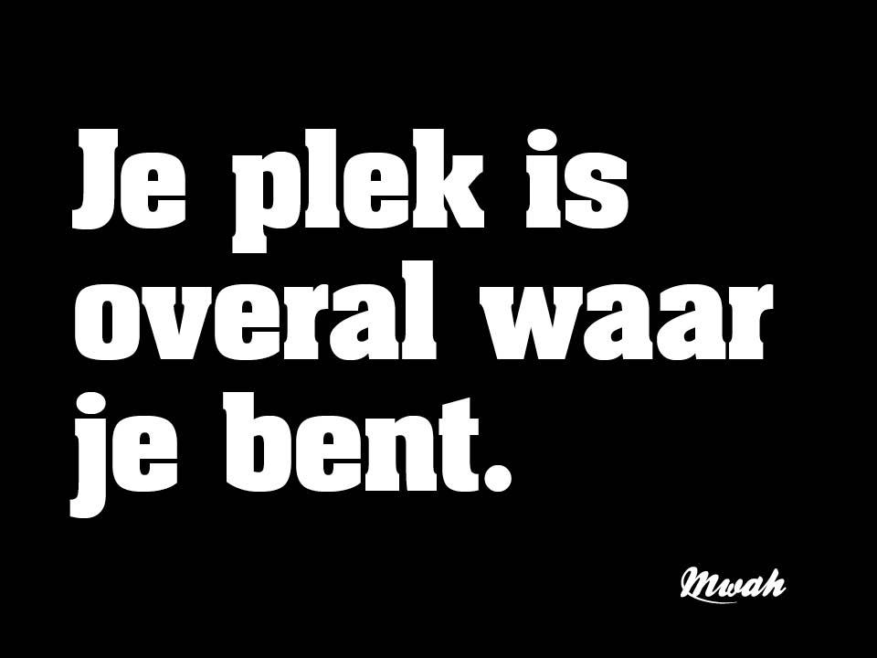 Je plek is overal waar je bent.