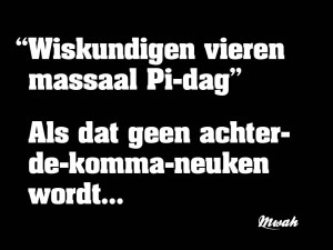 “Wiskundigen vieren massaal Pi-dag” Als dat geen achter-de-komma-neuken wordt...