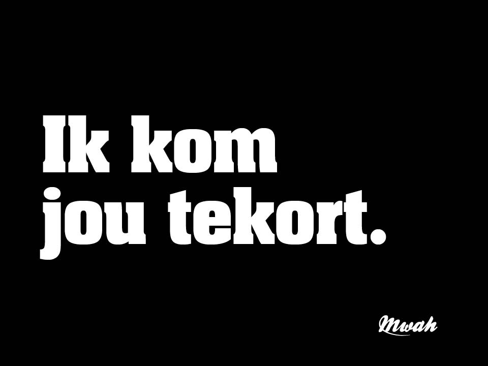 Ik kom jou tekort.