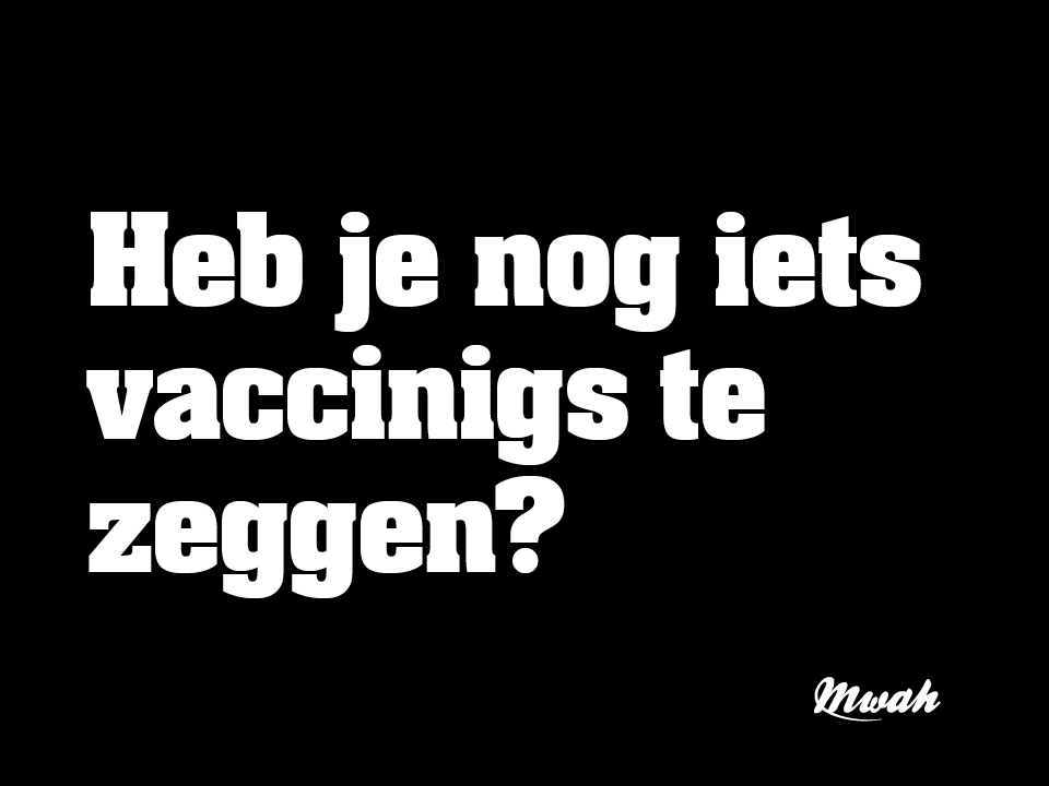 Heb je nog iets vaccinigs te zeggen?