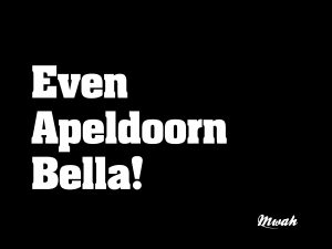 Even Apeldoorn Bella!