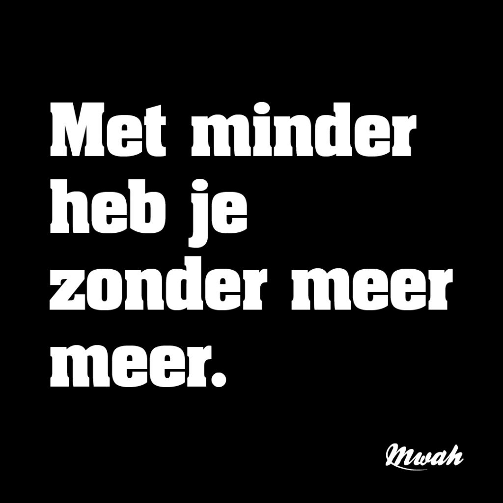 Met minder heb je zonder meer meer.