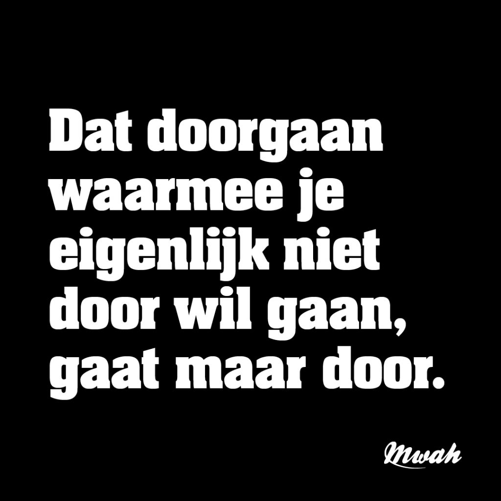 Dat doorgaan waarmee je eigenlijk niet door wil gaan, gaat maar door.