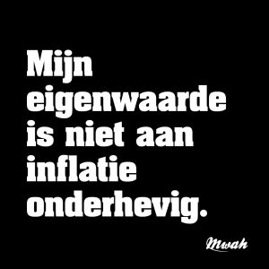 Mijn eigenwaarde is niet aan inflatie onderhevig.