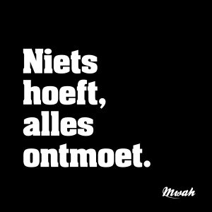 Niets hoeft, alles ontmoet.