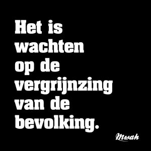 Het is wachten op de vergrijnzing van de bevolking.