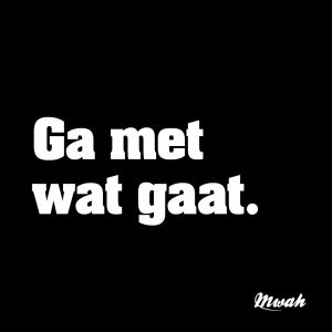 Ga met wat gaat.